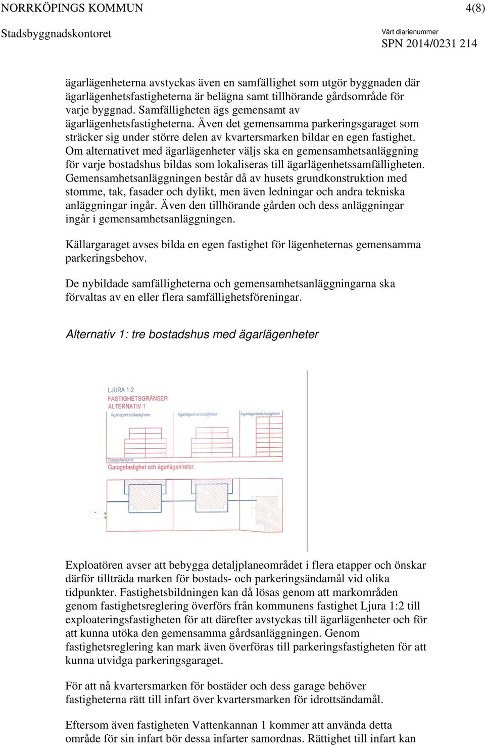 Om alternativet med ägarlägenheter väljs ska en gemensamhetsanläggning för varje bostadshus bildas som lokaliseras till ägarlägenhetssamfälligheten.