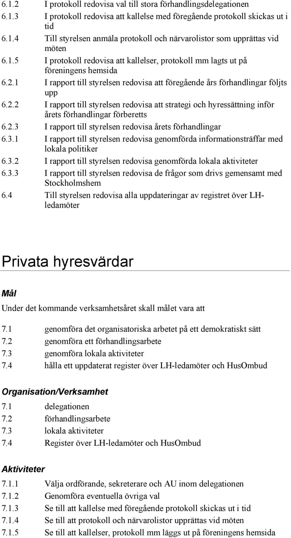 2.3 I rapport till styrelsen redovisa årets förhandlingar 6.3.1 I rapport till styrelsen redovisa genomförda informationsträffar med lokala politiker 6.3.2 I rapport till styrelsen redovisa genomförda lokala aktiviteter 6.