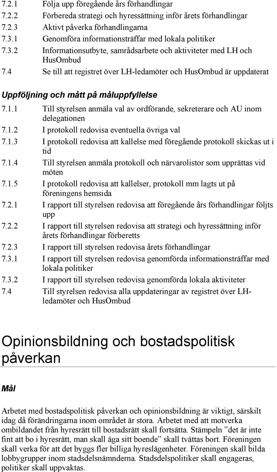 1 Till styrelsen anmäla val av ordförande, sekreterare och AU inom delegationen 7.1.2 I protokoll redovisa eventuella övriga val 7.1.3 I protokoll redovisa att kallelse med föregående protokoll skickas ut i tid 7.