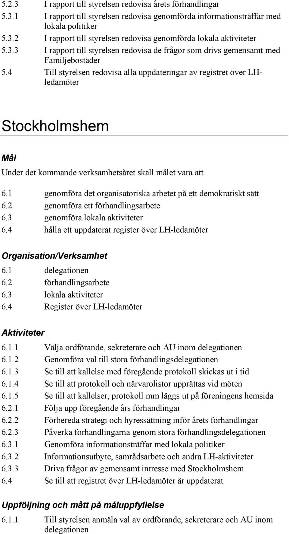 4 Till styrelsen redovisa alla uppdateringar av registret över LHledamöter Stockholmshem Under det kommande verksamhetsåret skall målet vara att 6.