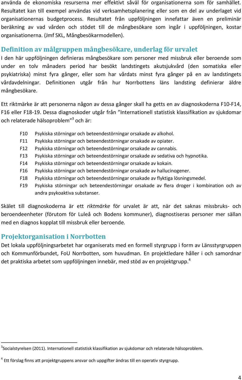 Resultatet från uppföljningen innefattar även en preliminär beräkning av vad vården och stödet till de mångbesökare som ingår i uppföljningen, kostar organisationerna. (Jmf SKL, Mångbesökarmodellen).