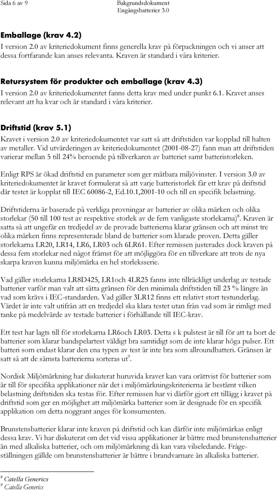 Kravet anses relevant att ha kvar och är standard i våra kriterier. Driftstid (krav 5.1) Kravet i version 2.0 av kriteriedokumentet var satt så att driftstiden var kopplad till halten av metaller.