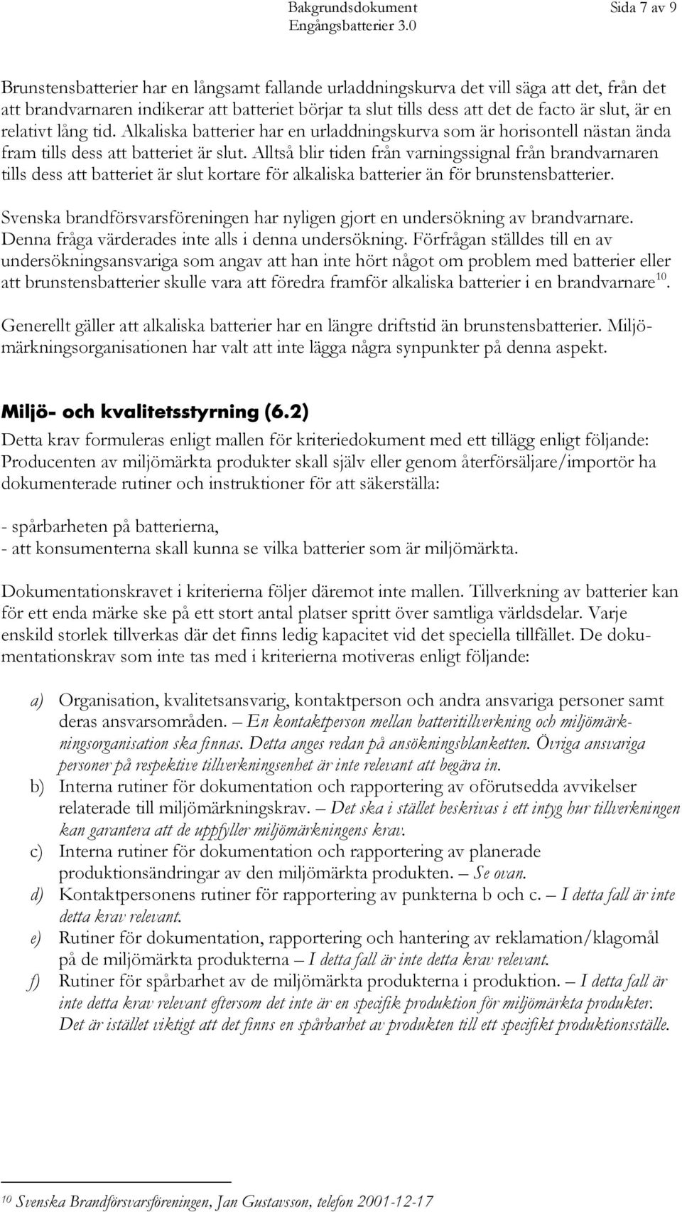 Alltså blir tiden från varningssignal från brandvarnaren tills dess att batteriet är slut kortare för alkaliska batterier än för brunstensbatterier.