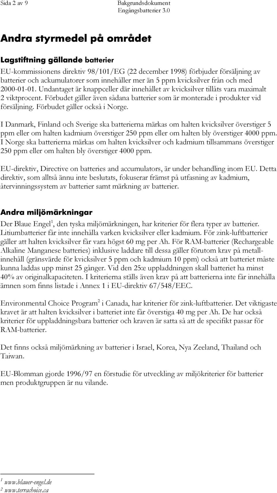 Förbudet gäller även sådana batterier som är monterade i produkter vid försäljning. Förbudet gäller också i Norge.