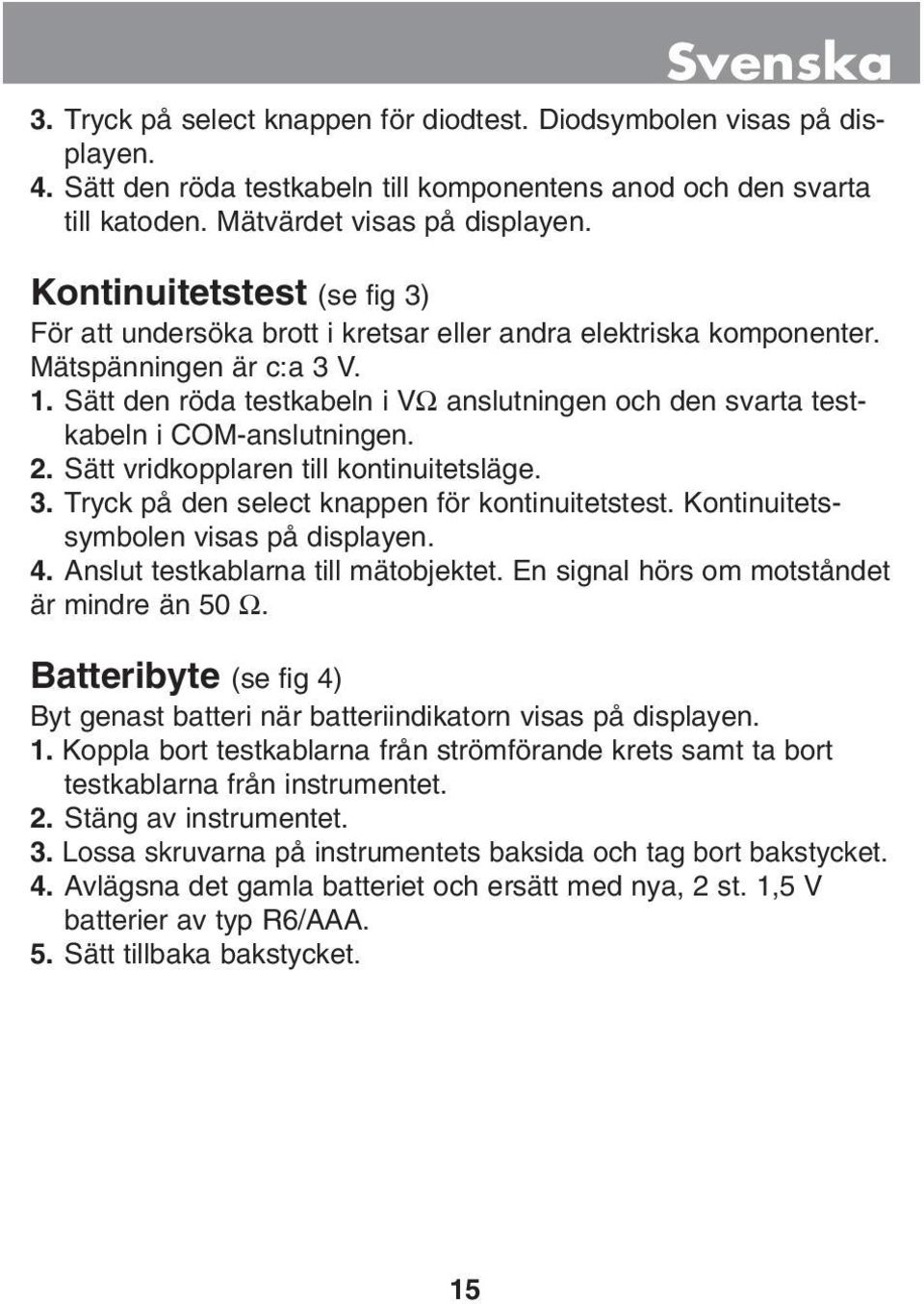 Sätt den röda testkabeln i VΩ anslutningen och den svarta testkabeln i COM-anslutningen. 2. Sätt vridkopplaren till kontinuitetsläge. 3. Tryck på den select knappen för kontinuitetstest.