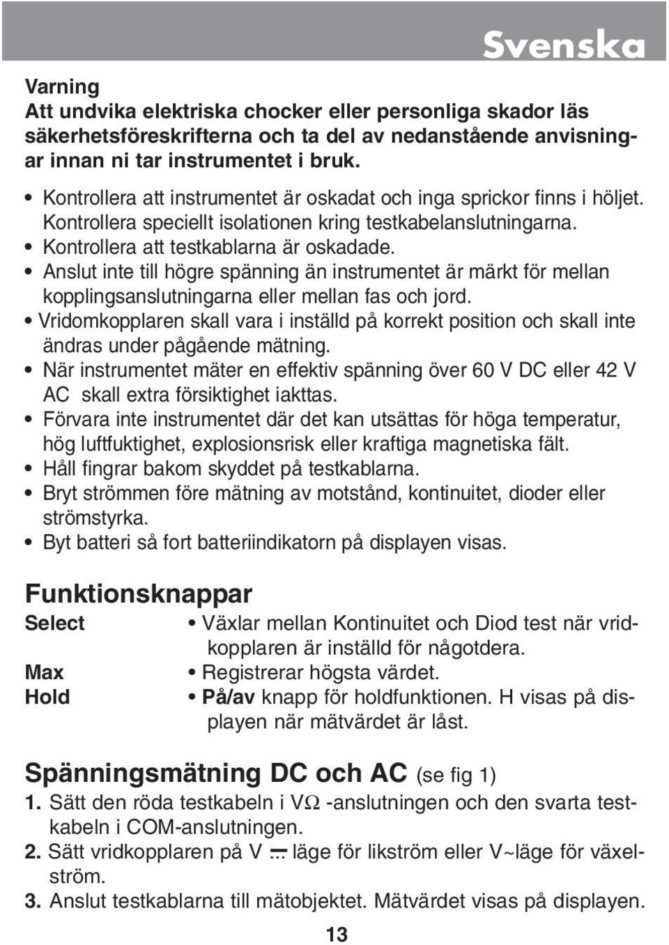 Anslut inte till högre spänning än instrumentet är märkt för mellan kopplingsanslutningarna eller mellan fas och jord.