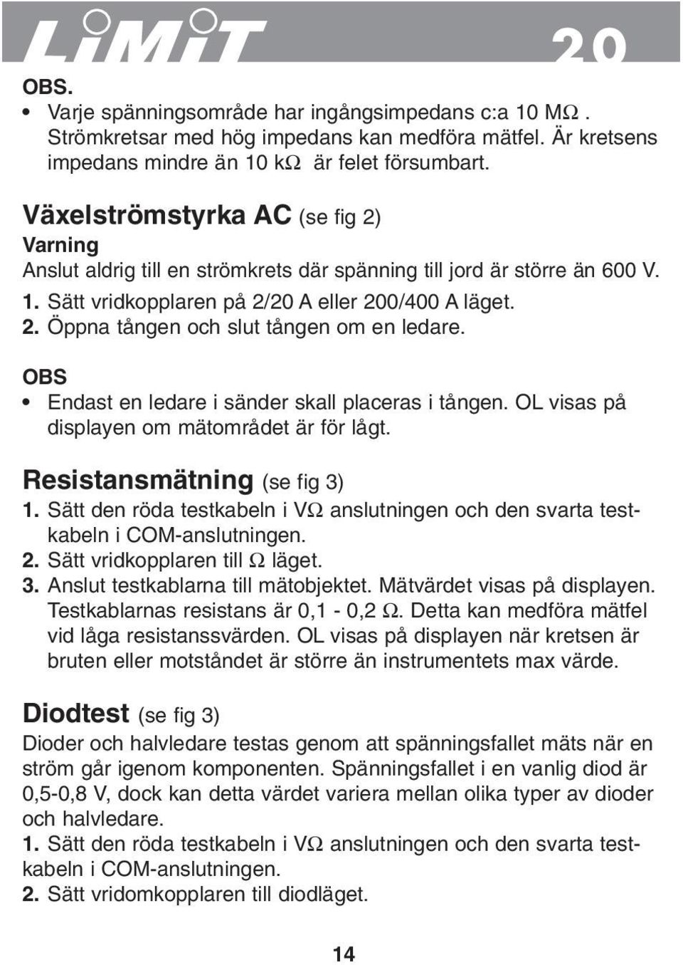 OBS Endast en ledare i sänder skall placeras i tången. OL visas på displayen om mätområdet är för lågt. Resistansmätning (se fig 3) 1.
