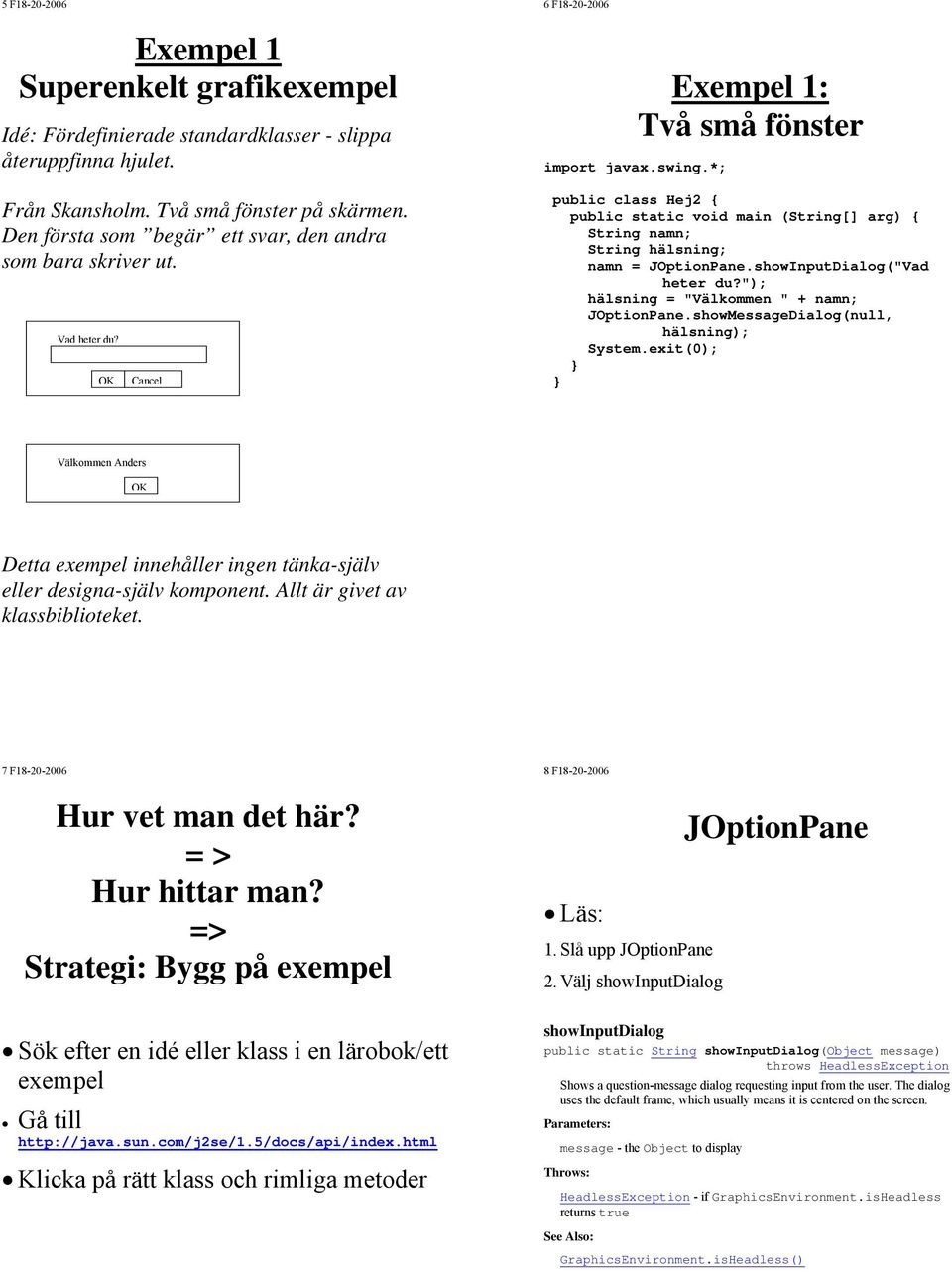 OK Cancel 6 F18-20-2006 Exempel 1: Två små fönster public class Hej2 { public static void main (String[] arg) { String namn; String hälsning; namn = JOptionPane.showInputDialog("Vad heter du?