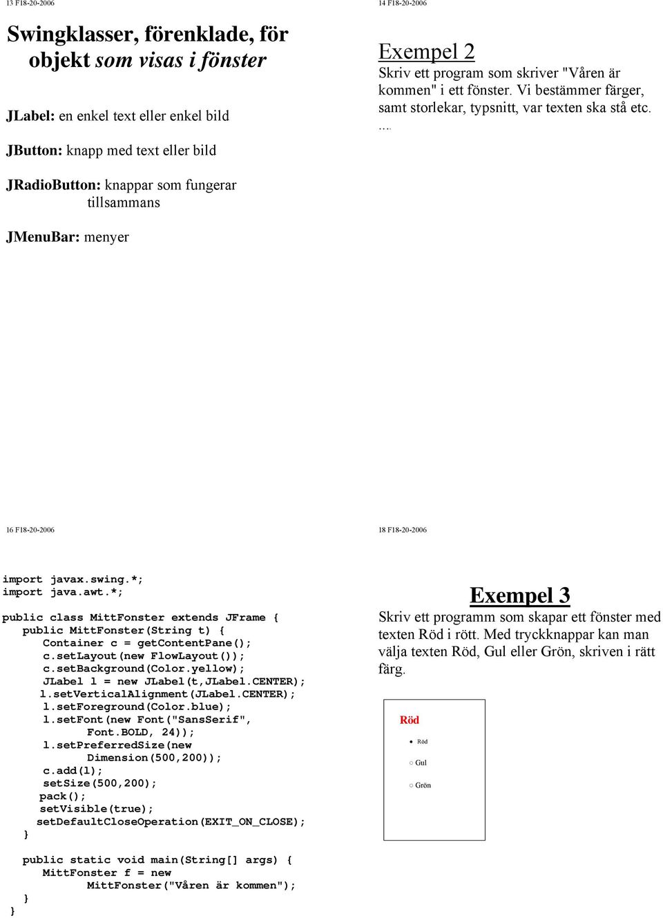 ... JRadioButton: knappar som fungerar tillsammans JMenuBar: menyer 16 F18-20-2006 18 F18-20-2006 import java.awt.