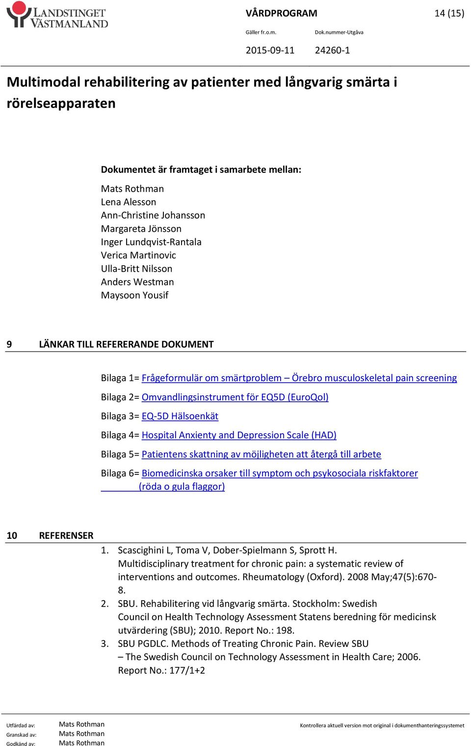 Hälsoenkät Bilaga 4= Hospital Anxienty and Depression Scale (HAD) Bilaga 5= Patientens skattning av möjligheten att återgå till arbete Bilaga 6= Biomedicinska orsaker till symptom och psykosociala