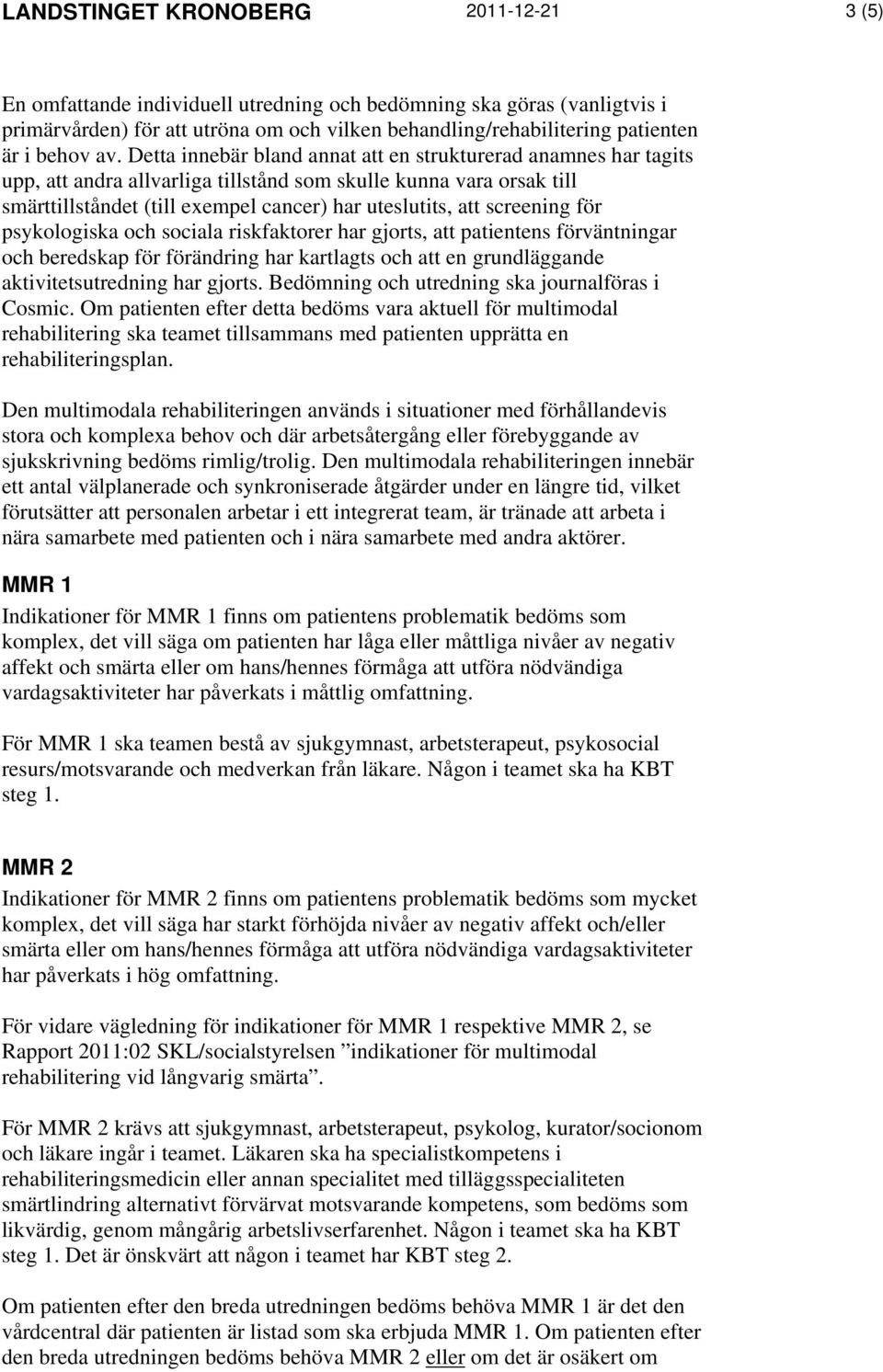 Detta innebär bland annat att en strukturerad anamnes har tagits upp, att andra allvarliga tillstånd som skulle kunna vara orsak till smärttillståndet (till exempel cancer) har uteslutits, att