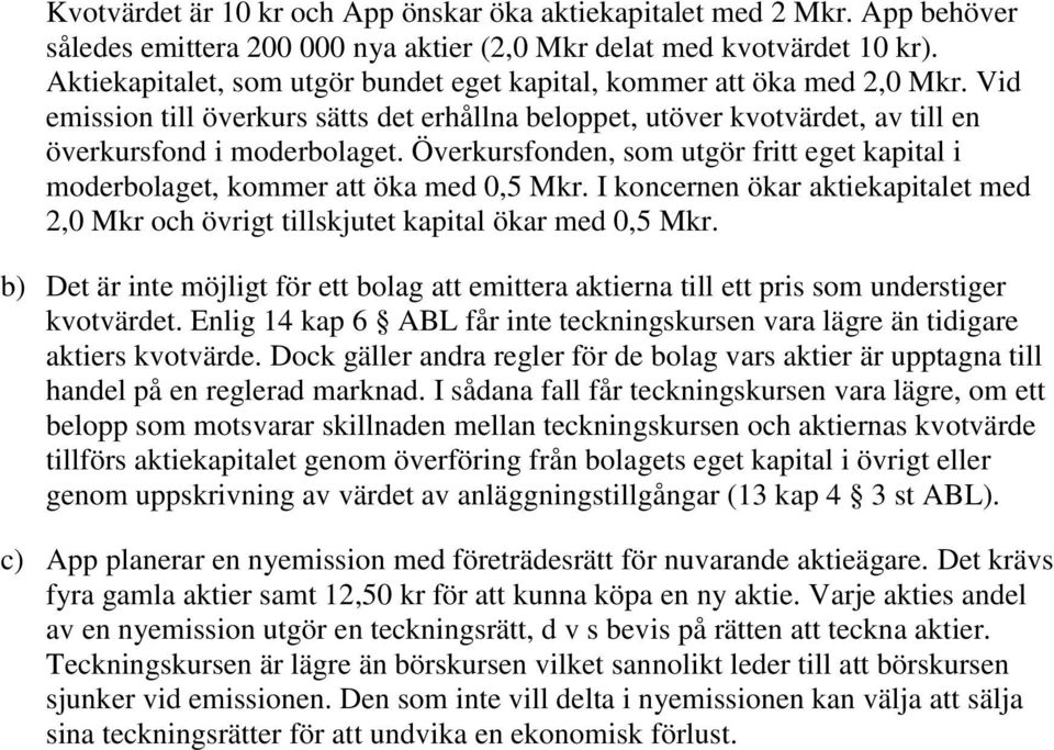 Överkursfonden, som utgör fritt eget kapital i moderbolaget, kommer att öka med 0,5 Mkr. I koncernen ökar aktiekapitalet med 2,0 Mkr och övrigt tillskjutet kapital ökar med 0,5 Mkr.