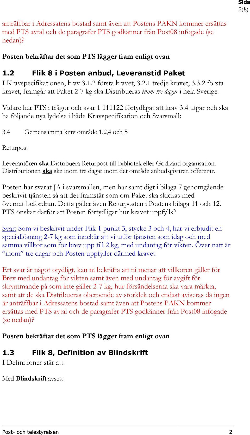 Vidare har PTS i frågor och svar 1 111122 förtydligat att krav 3.4 utgår och ska ha följande nya lydelse i både Kravspecifikation och Svarsmall: 3.