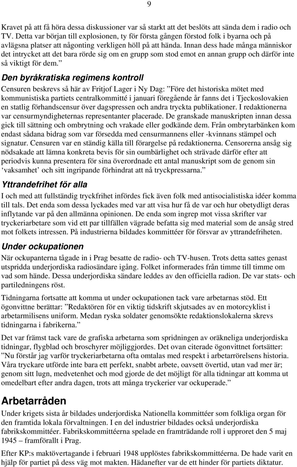 Innan dess hade många människor det intrycket att det bara rörde sig om en grupp som stod emot en annan grupp och därför inte så viktigt för dem.