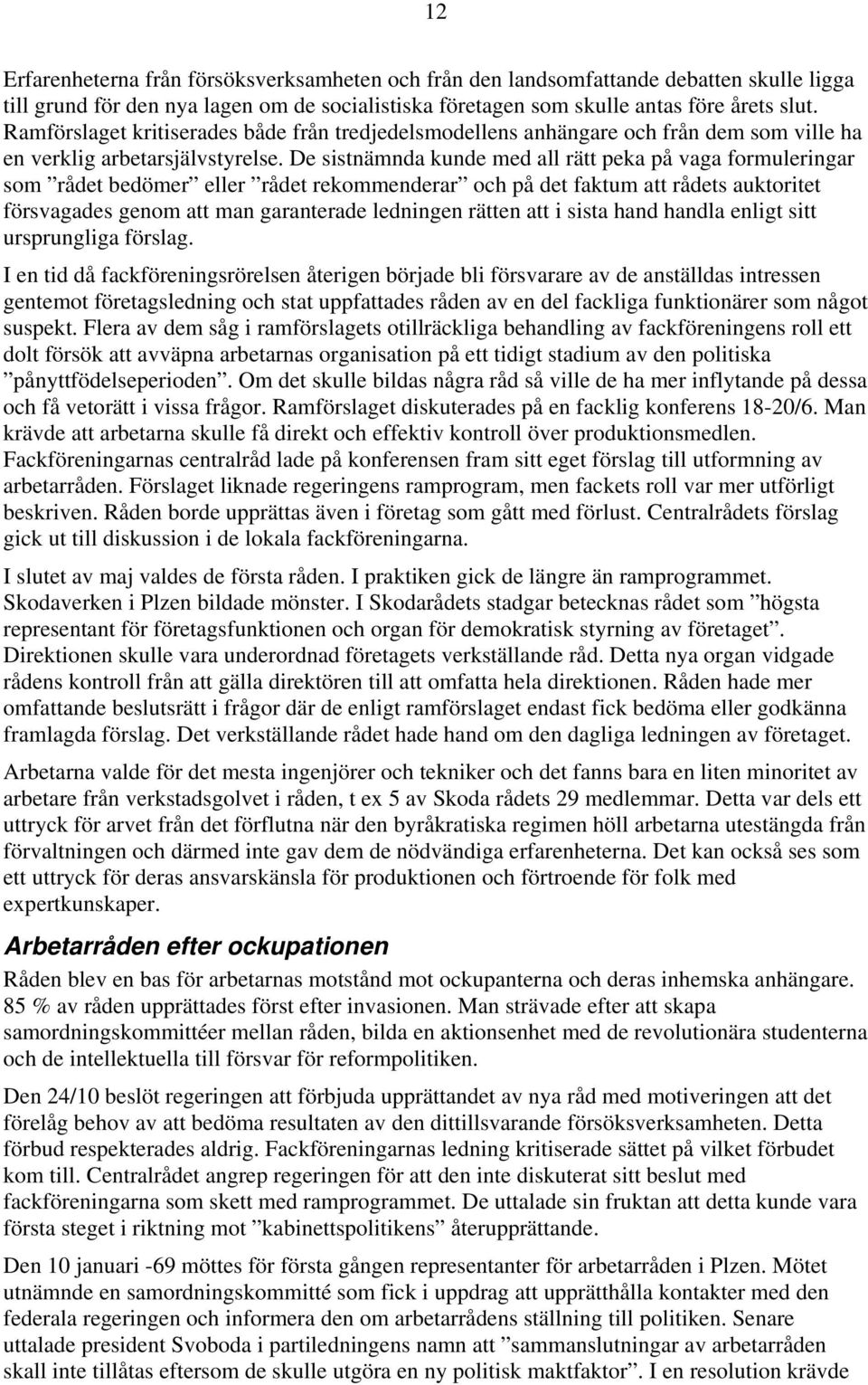 De sistnämnda kunde med all rätt peka på vaga formuleringar som rådet bedömer eller rådet rekommenderar och på det faktum att rådets auktoritet försvagades genom att man garanterade ledningen rätten