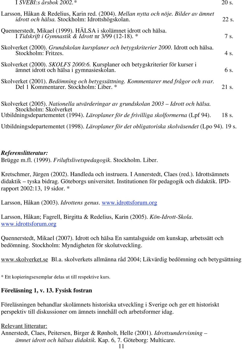 4 s. Skolverket (2000). SKOLFS 2000:6. Kursplaner och betygskriterier för kurser i ämnet idrott och hälsa i gymnasieskolan. 6 s. Skolverket (2001). Bedömning och betygssättning.