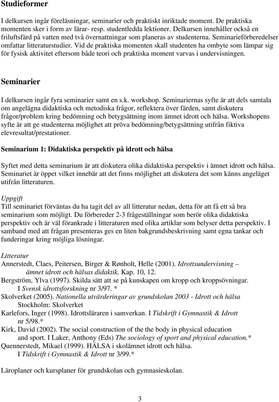 Vid de praktiska momenten skall studenten ha ombyte som lämpar sig för fysisk aktivitet eftersom både teori och praktiska moment varvas i undervisningen.