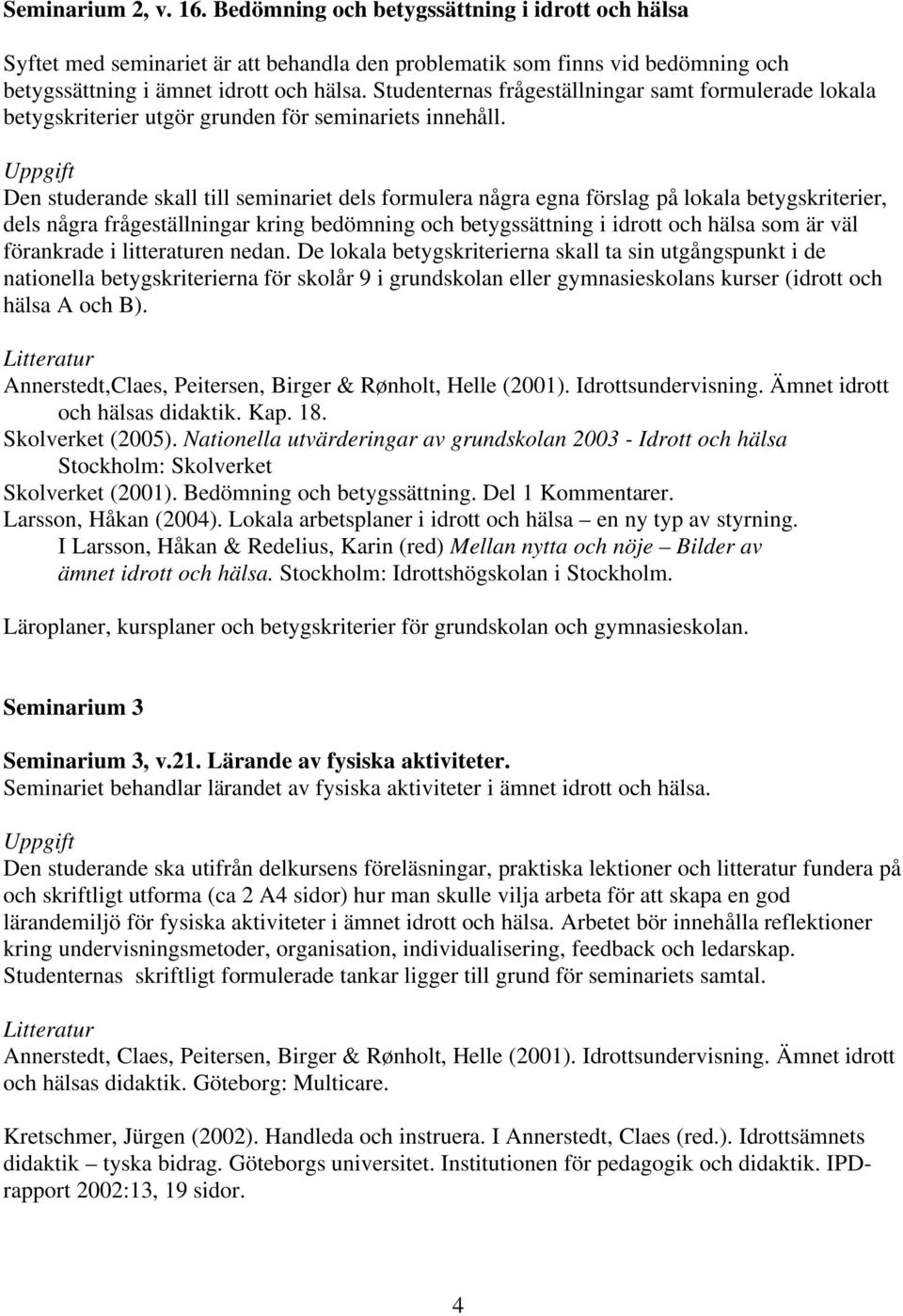 Uppgift Den studerande skall till seminariet dels formulera några egna förslag på lokala betygskriterier, dels några frågeställningar kring bedömning och betygssättning i idrott och hälsa som är väl