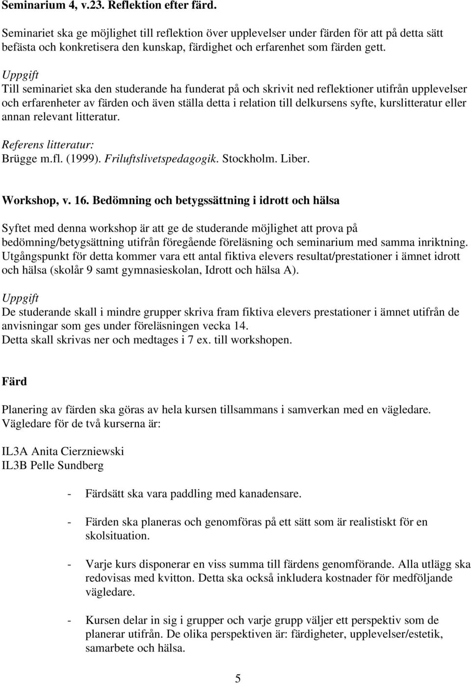 Uppgift Till seminariet ska den studerande ha funderat på och skrivit ned reflektioner utifrån upplevelser och erfarenheter av färden och även ställa detta i relation till delkursens syfte,