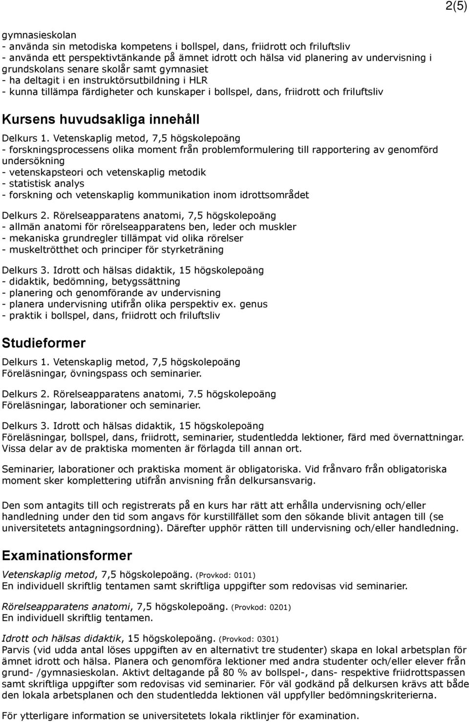 innehåll - forskningsprocessens olika moment från problemformulering till rapportering av genomförd undersökning - vetenskapsteori och vetenskaplig metodik - statistisk analys - forskning och