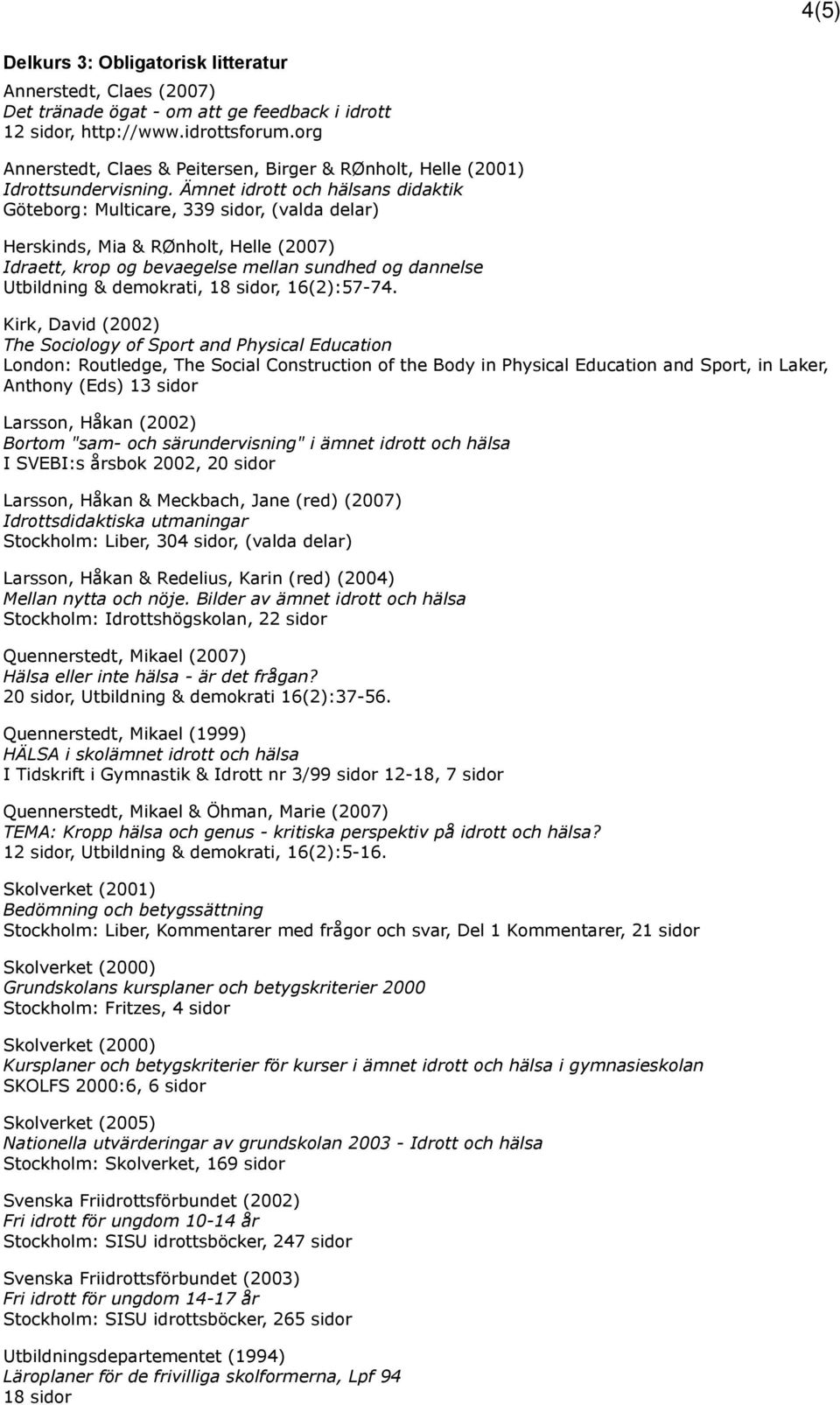 Ämnet idrott och hälsans didaktik Göteborg: Multicare, 339 sidor, (valda delar) Herskinds, Mia & RØnholt, Helle (2007) Idraett, krop og bevaegelse mellan sundhed og dannelse Utbildning & demokrati,