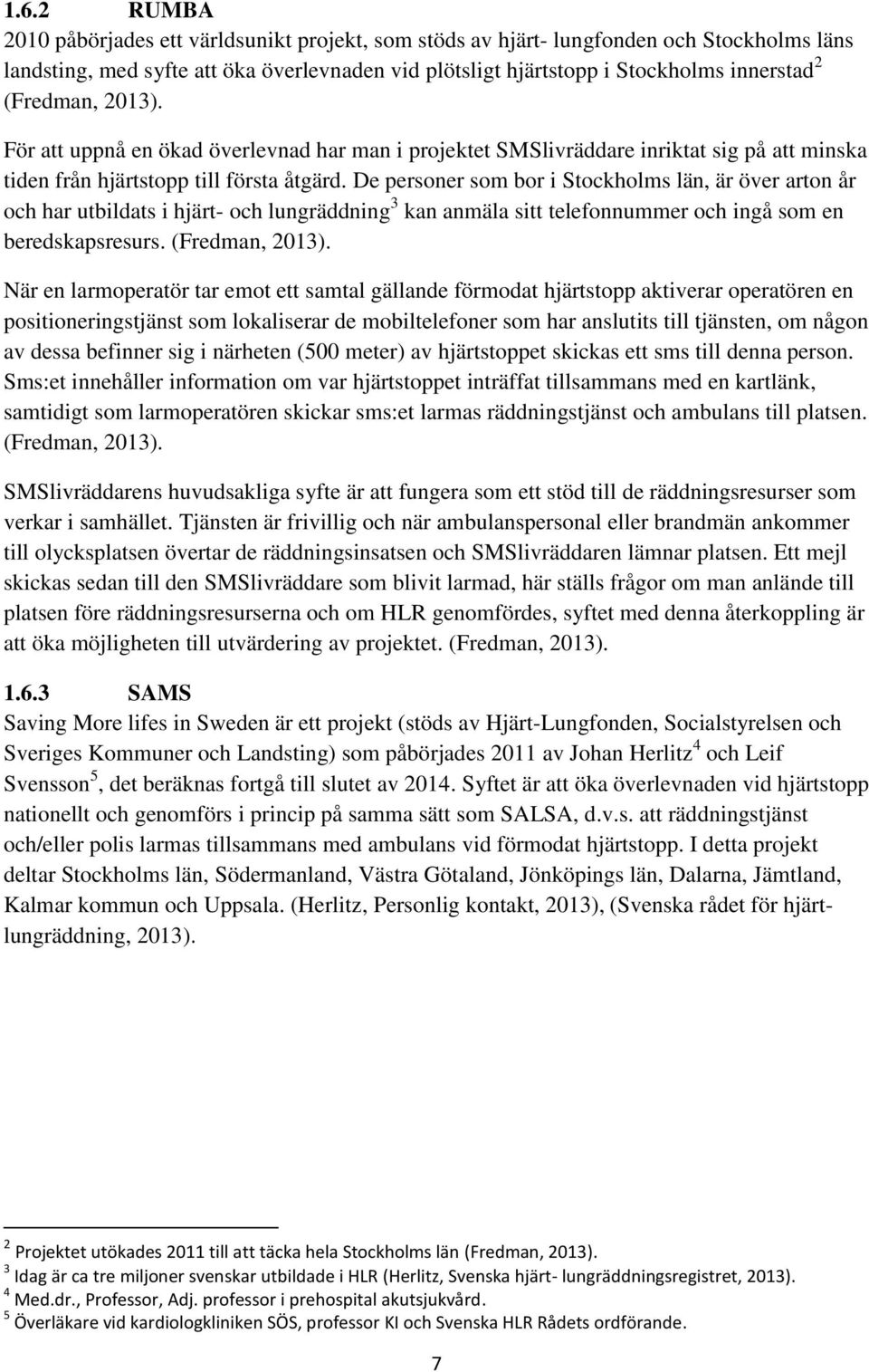 De personer som bor i Stockholms län, är över arton år och har utbildats i hjärt- och lungräddning 3 kan anmäla sitt telefonnummer och ingå som en beredskapsresurs. (Fredman, 2013).