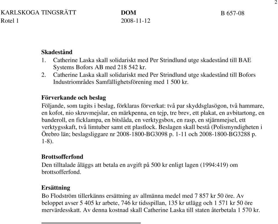 Förverkande och beslag Följande, som tagits i beslag, förklaras förverkat: två par skyddsglasögon, två hammare, en kofot, nio skruvmejslar, en märkpenna, en tejp, tre brev, ett plakat, en