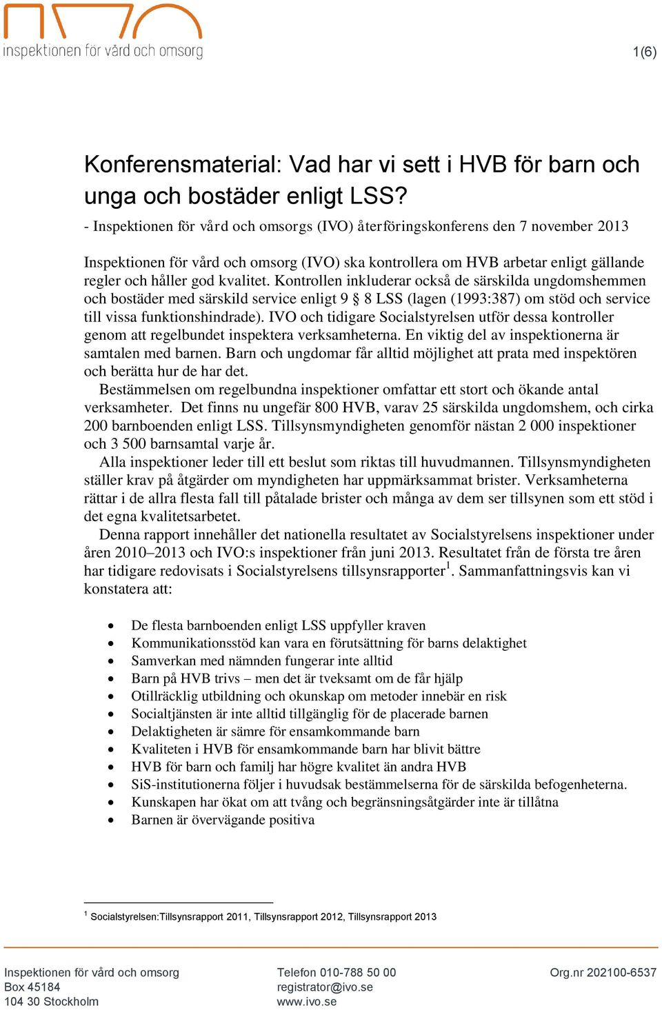 Kontrollen inkluderar också de särskilda ungdomshemmen och bostäder med särskild service enligt 9 8 LSS (lagen (1993:387) om stöd och service till vissa funktionshindrade).