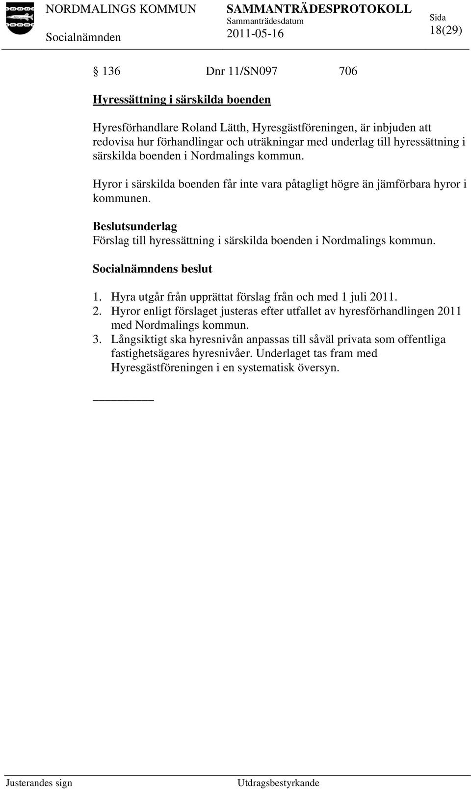 Beslutsunderlag Förslag till hyressättning i särskilda boenden i Nordmalings kommun. s beslut 1. Hyra utgår från upprättat förslag från och med 1 juli 20