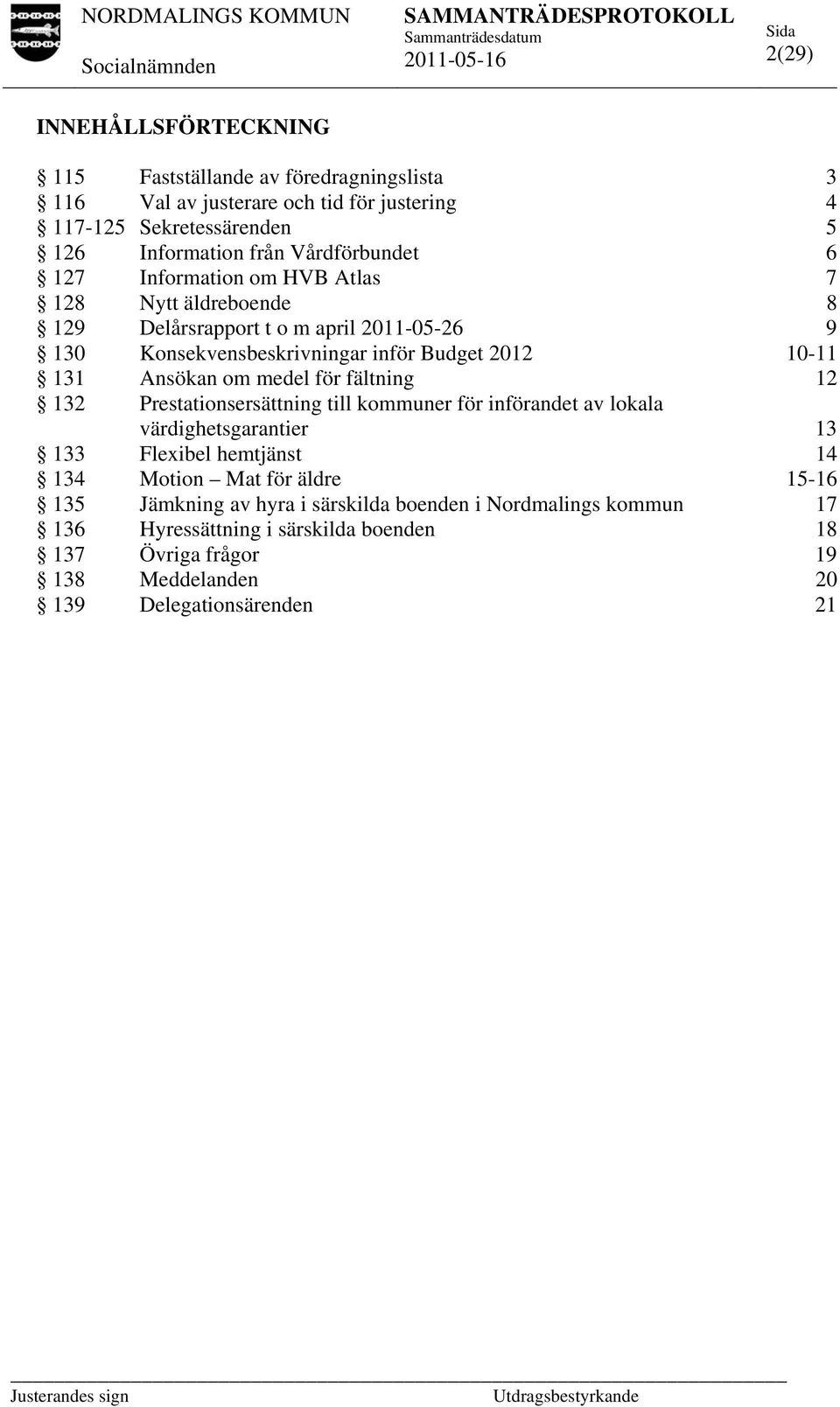 Ansökan om medel för fältning 12 132 Prestationsersättning till kommuner för införandet av lokala värdighetsgarantier 13 133 Flexibel hemtjänst 14 134 Motion Mat för