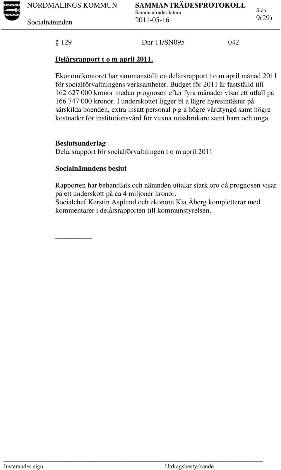 I underskottet ligger bl a lägre hyresintäkter på särskilda boenden, extra insatt personal p g a högre vårdtyngd samt högre kostnader för institutionsvård för vuxna missbrukare samt barn och unga.