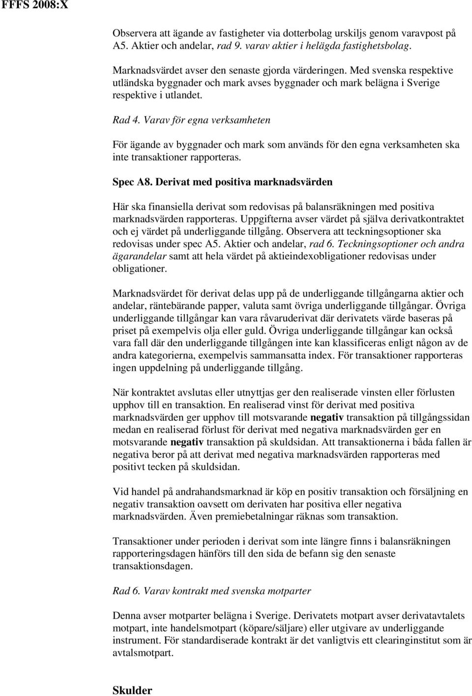 Varav för egna verksamheten För ägande av byggnader och mark som används för den egna verksamheten ska inte transaktioner rapporteras. Spec A8.