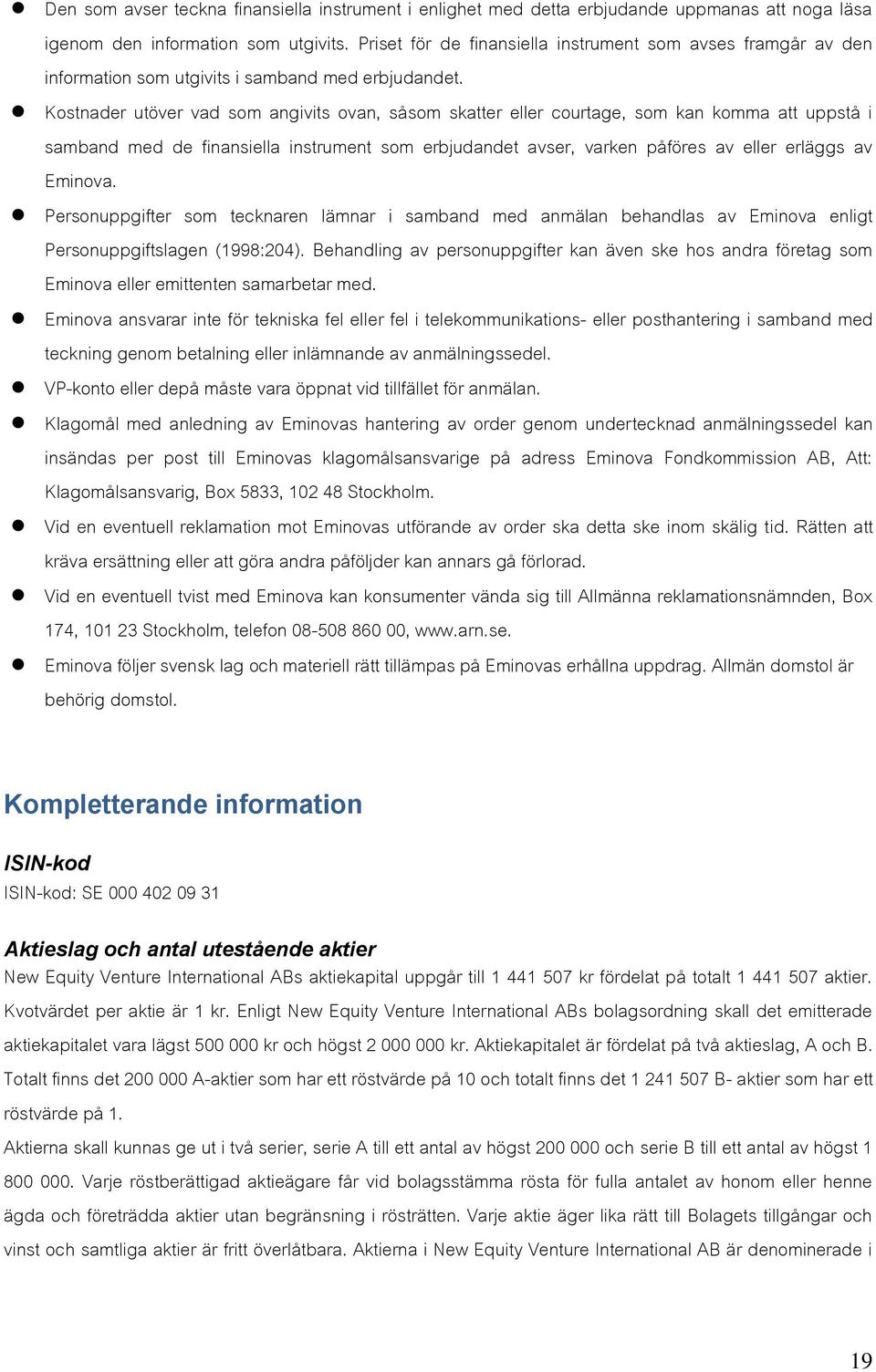 Kostnader utöver vad som angivits ovan, såsom skatter eller courtage, som kan komma att uppstå i samband med de finansiella instrument som erbjudandet avser, varken påföres av eller erläggs av