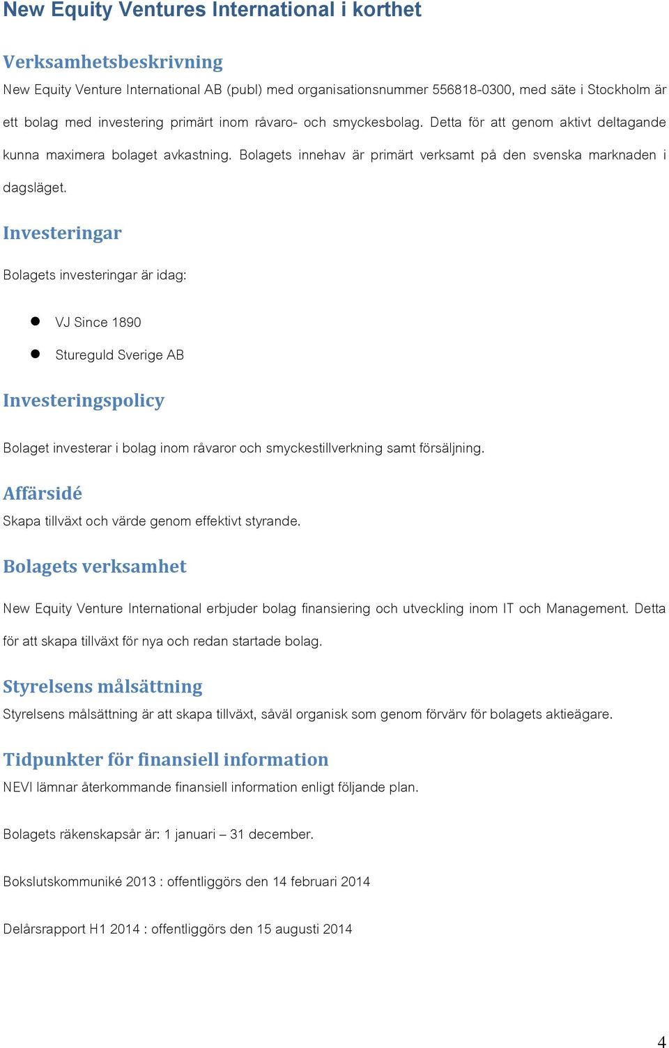 Investeringar Bolagets investeringar är idag: VJ Since 1890 Stureguld Sverige AB Investeringspolicy Bolaget investerar i bolag inom råvaror och smyckestillverkning samt försäljning.