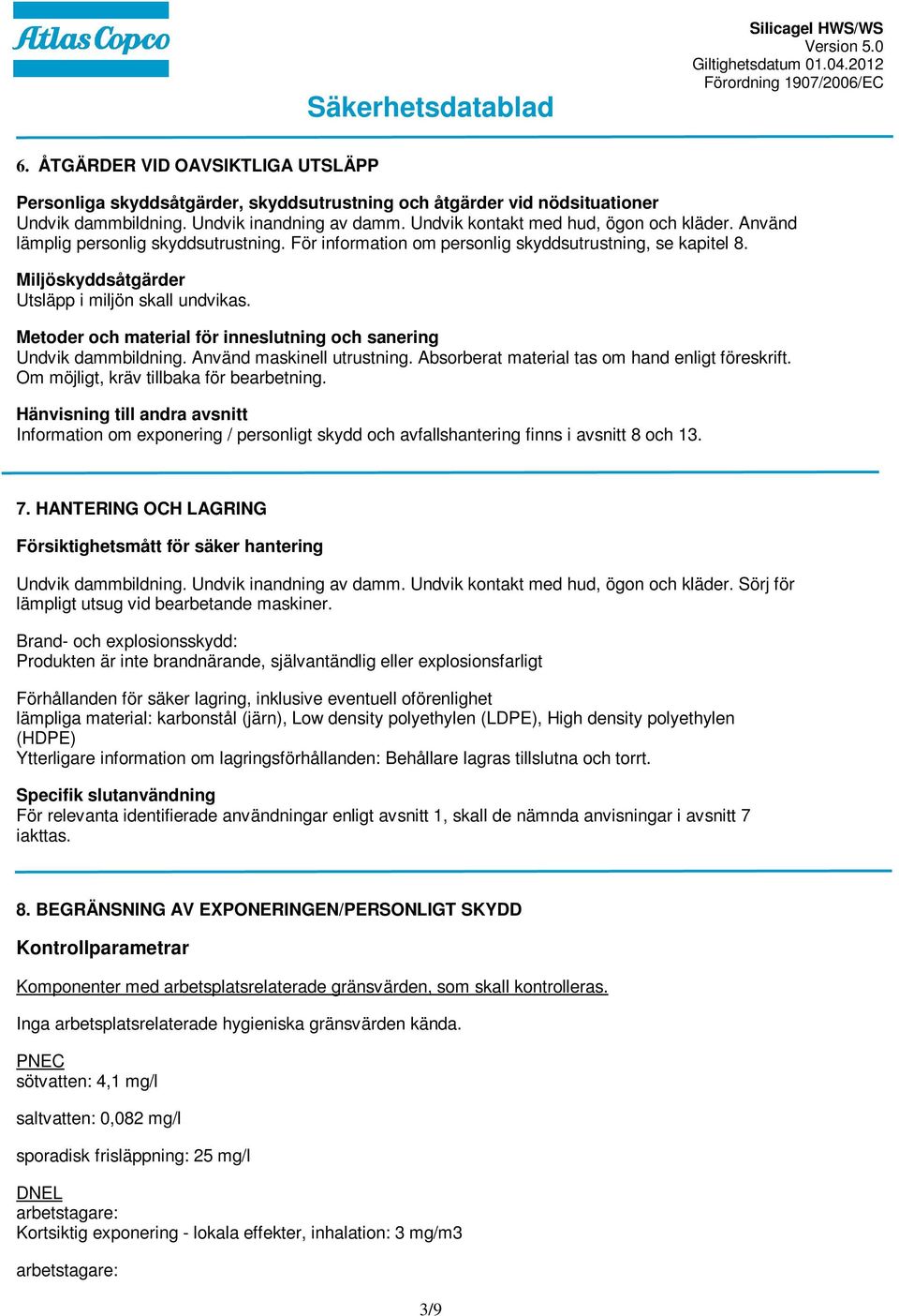 Metoder och material för inneslutning och sanering Undvik dammbildning. Använd maskinell utrustning. Absorberat material tas om hand enligt föreskrift. Om möjligt, kräv tillbaka för bearbetning.