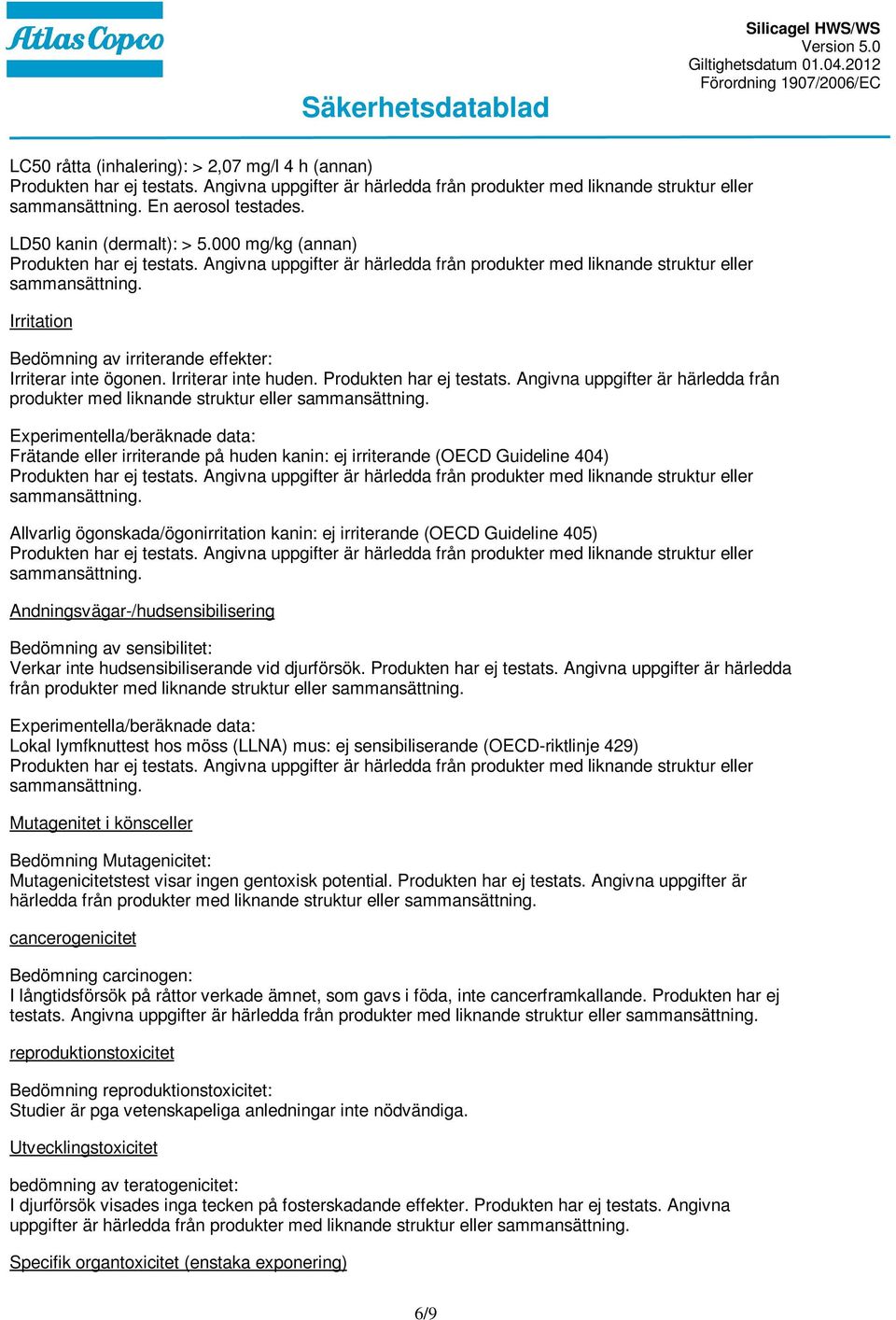 Angivna uppgifter är härledda från produkter med liknande struktur eller Experimentella/beräknade data: Frätande eller irriterande på huden kanin: ej irriterande (OECD Guideline 404) Allvarlig