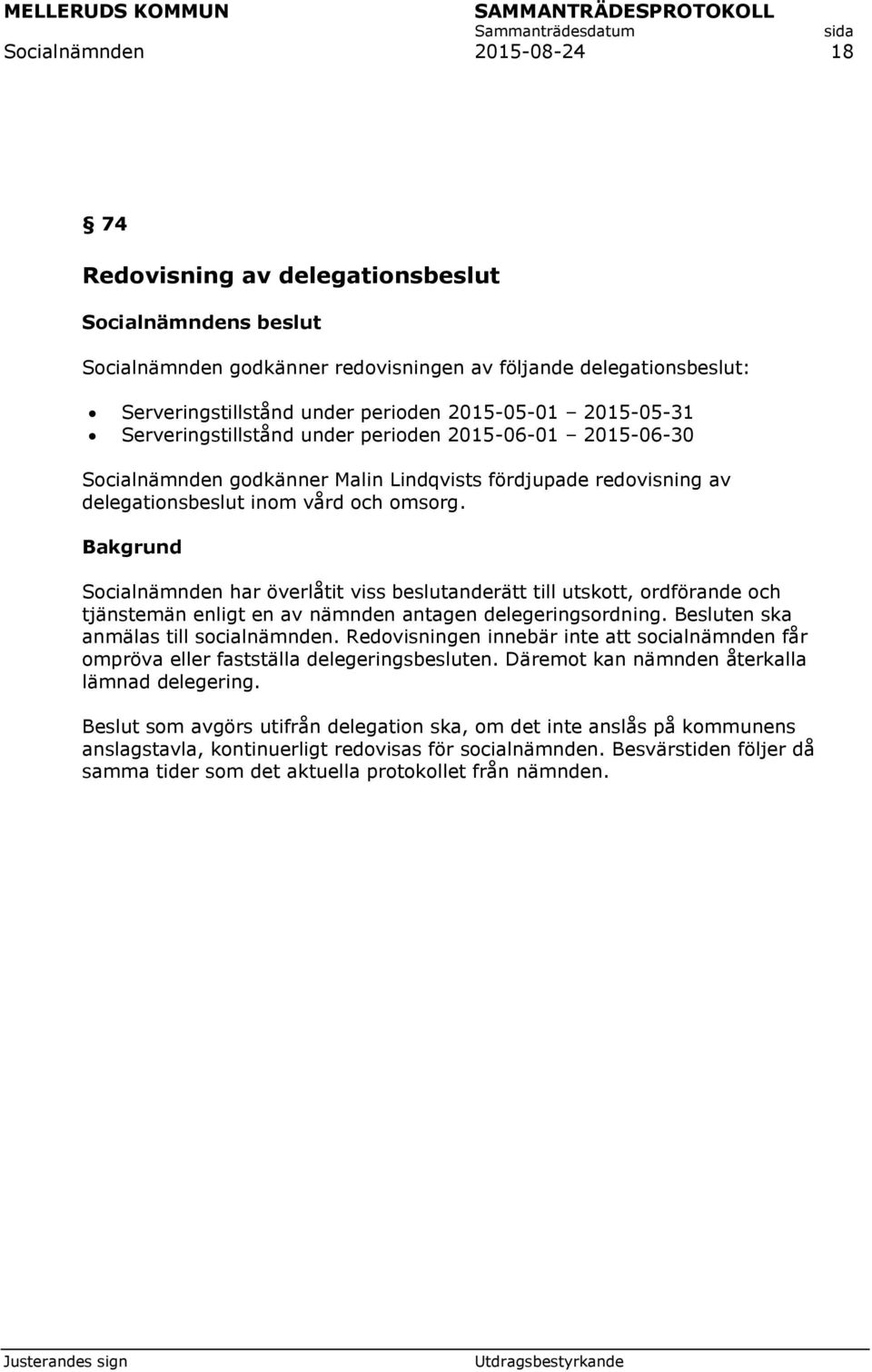 Bakgrund Socialnämnden har överlåtit viss beslutanderätt till utskott, ordförande och tjänstemän enligt en av nämnden antagen delegeringsordning. Besluten ska anmälas till socialnämnden.