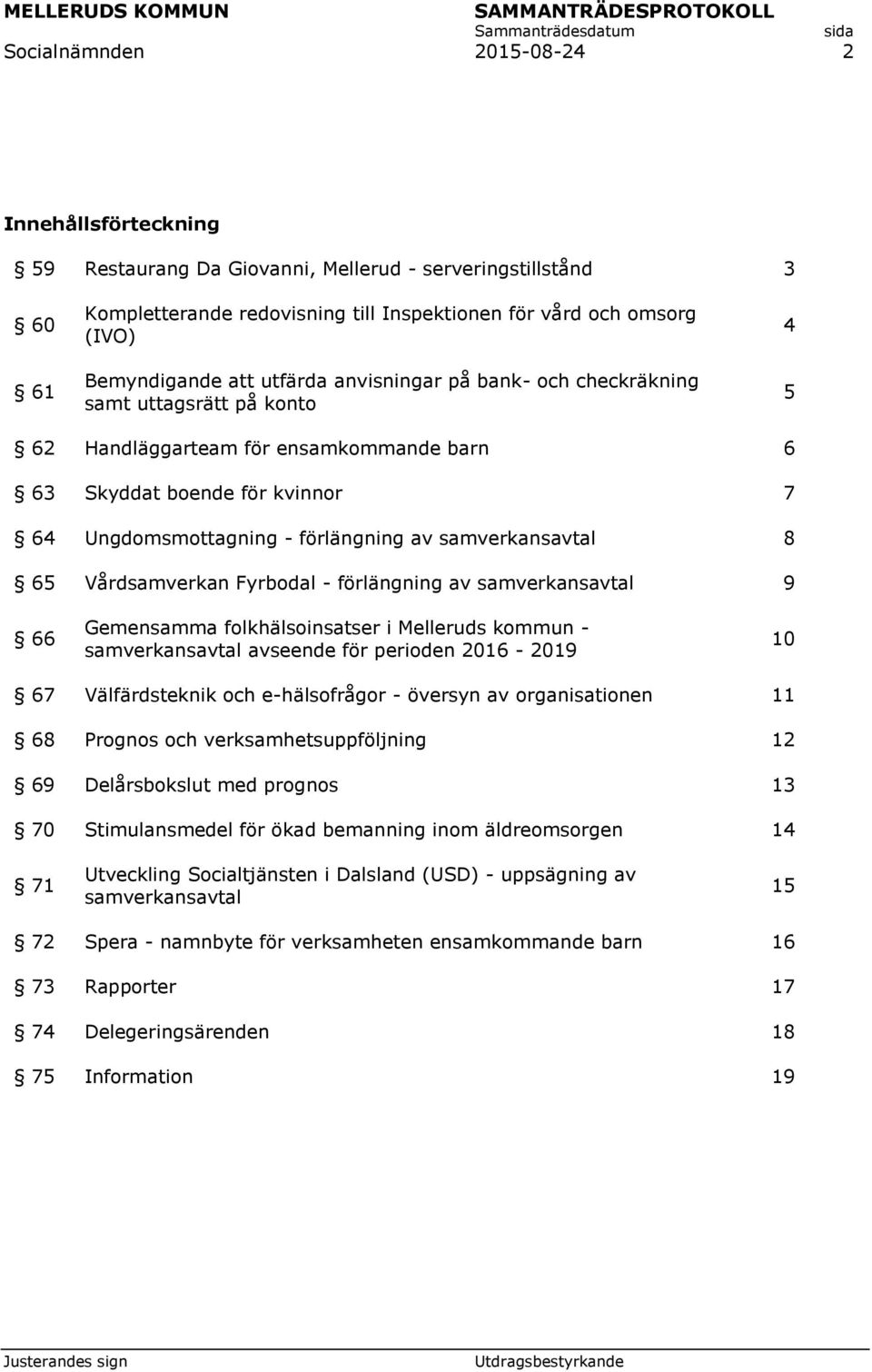 samverkansavtal 8 65 Vårdsamverkan Fyrbodal - förlängning av samverkansavtal 9 66 Gemensamma folkhälsoinsatser i Melleruds kommun - samverkansavtal avseende för perioden 2016-2019 10 67