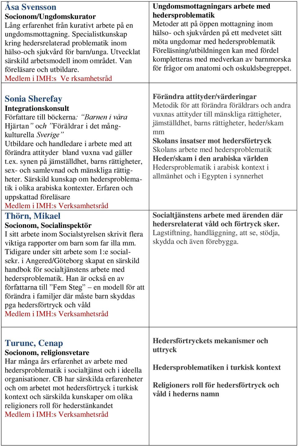 Medlem i IMH:s Ve rksamhetsråd Sonia Sherefay Integrationskonsult Författare till böckerna: Barnen i våra Hjärtan och Föräldrar i det mångkulturella Sverige Utbildare och handledare i arbete med att
