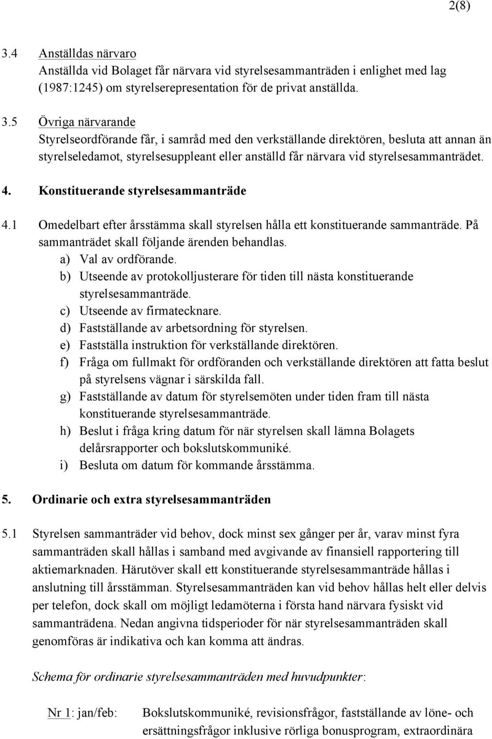 5 Övriga närvarande Styrelseordförande får, i samråd med den verkställande direktören, besluta att annan än styrelseledamot, styrelsesuppleant eller anställd får närvara vid styrelsesammanträdet. 4.