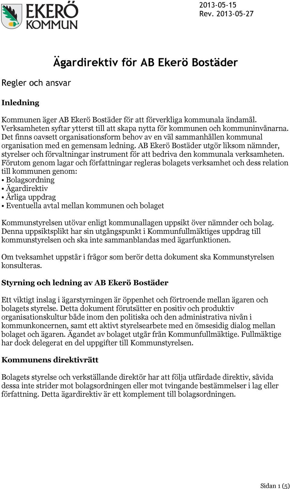 AB Ekerö Bostäder utgör liksom nämnder, styrelser och förvaltningar instrument för att bedriva den kommunala verksamheten.