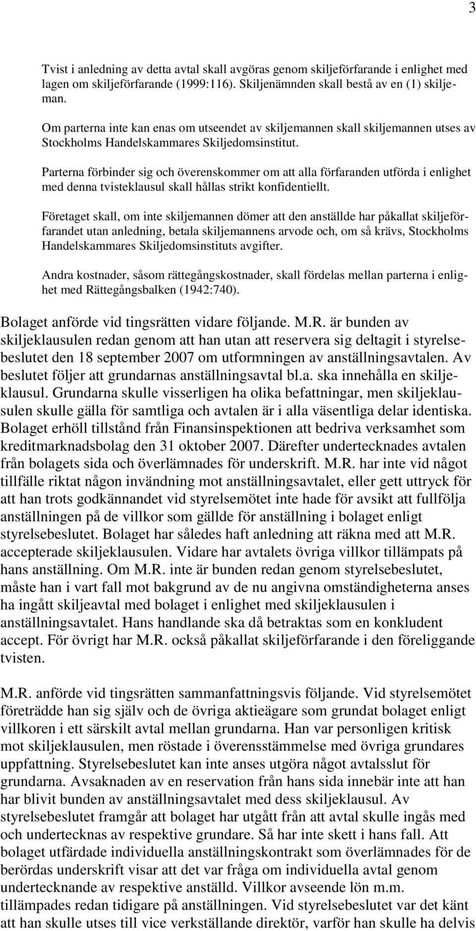 Parterna förbinder sig och överenskommer om att alla förfaranden utförda i enlighet med denna tvisteklausul skall hållas strikt konfidentiellt.