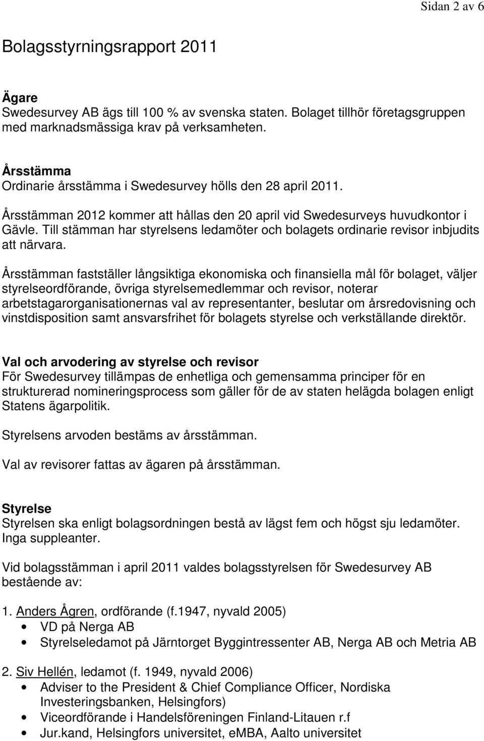 Till stämman har styrelsens ledamöter och bolagets ordinarie revisor inbjudits att närvara.