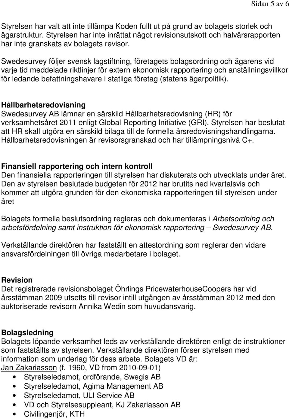 Swedesurvey följer svensk lagstiftning, företagets bolagsordning och ägarens vid varje tid meddelade riktlinjer för extern ekonomisk rapportering och anställningsvillkor för ledande befattningshavare