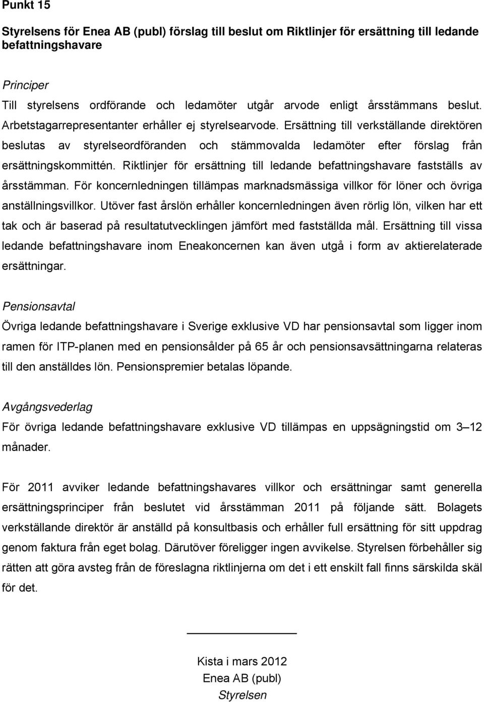 Ersättning till verkställande direktören beslutas av styrelseordföranden och stämmovalda ledamöter efter förslag från ersättningskommittén.