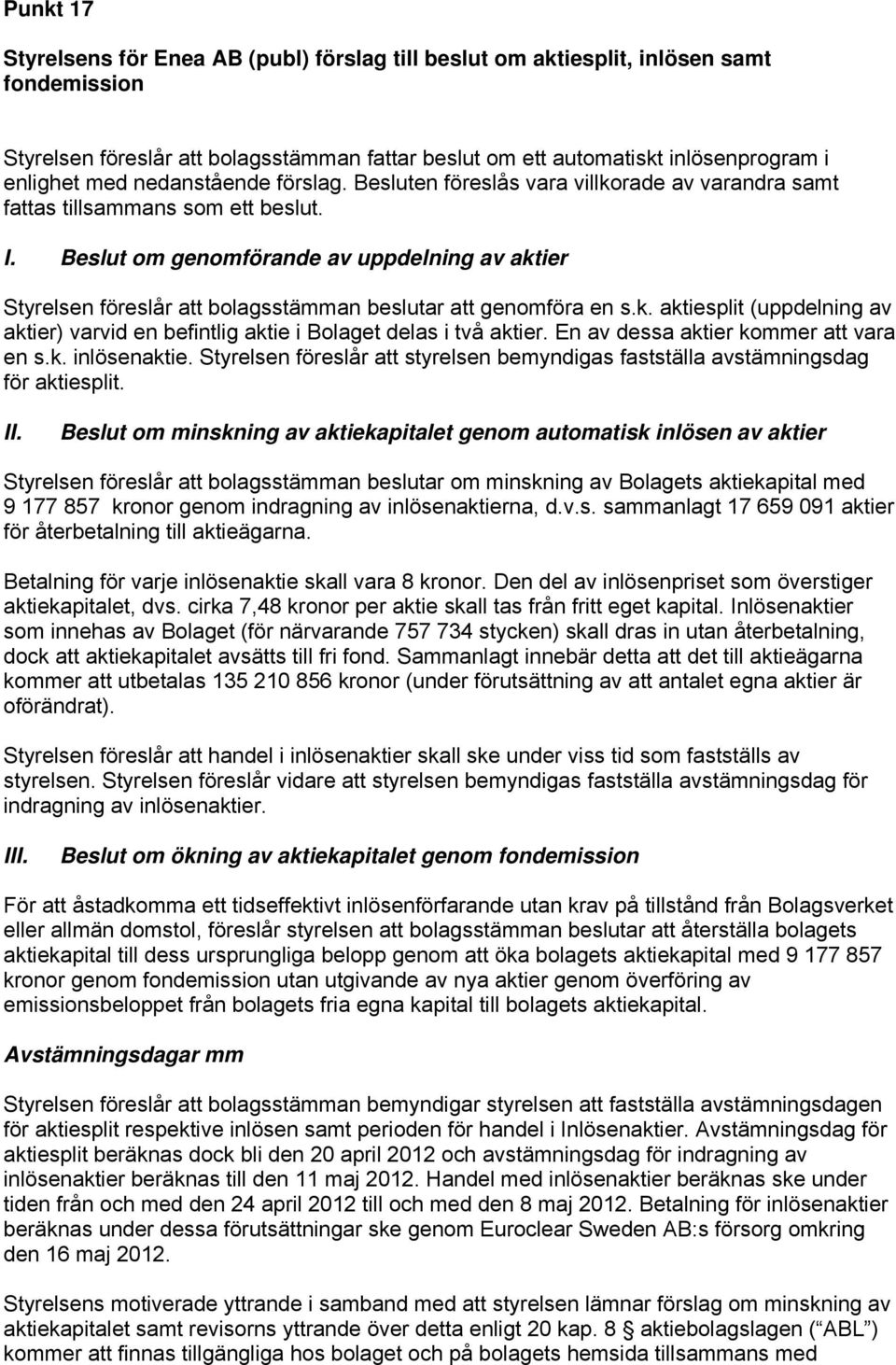 Beslut om genomförande av uppdelning av aktier Styrelsen föreslår att bolagsstämman beslutar att genomföra en s.k. aktiesplit (uppdelning av aktier) varvid en befintlig aktie i Bolaget delas i två aktier.