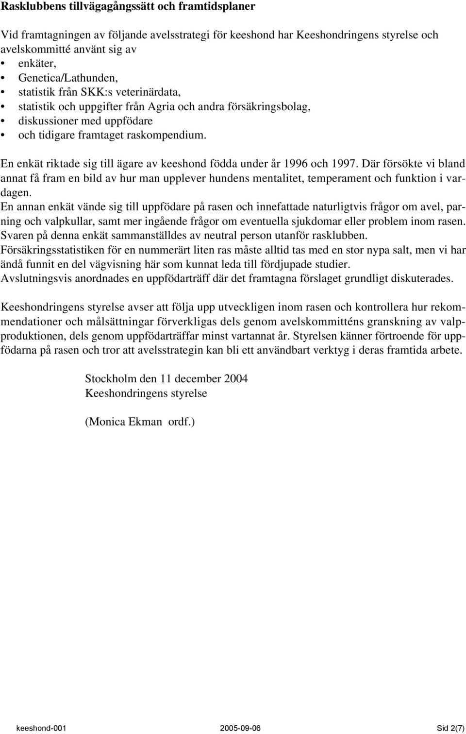 En enkät riktade sig till ägare av keeshond födda under år 1996 och 1997. Där försökte vi bland annat få fram en bild av hur man upplever hundens mentalitet, temperament och funktion i vardagen.