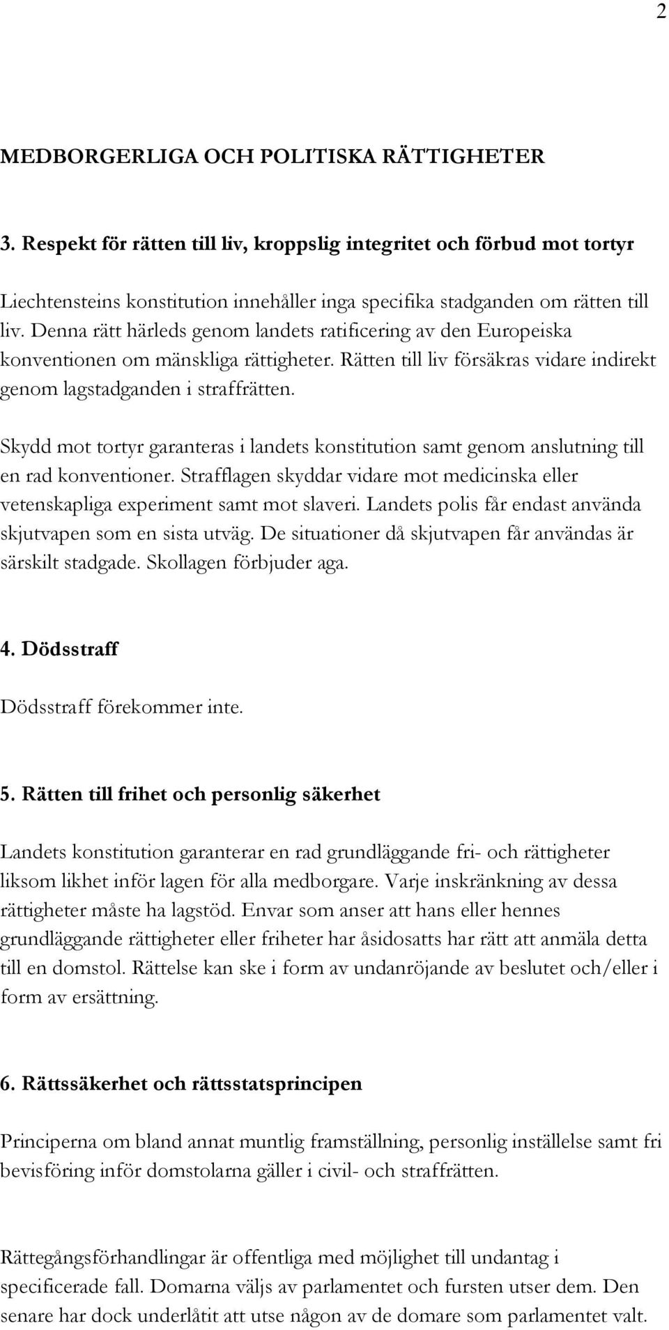 Denna rätt härleds genom landets ratificering av den Europeiska konventionen om mänskliga rättigheter. Rätten till liv försäkras vidare indirekt genom lagstadganden i straffrätten.