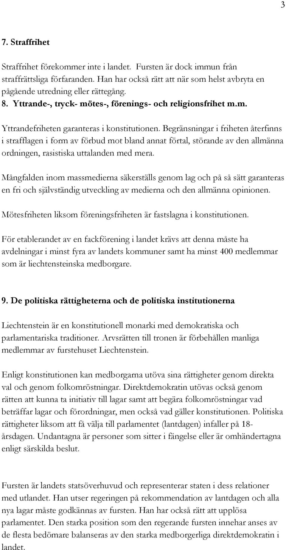 Begränsningar i friheten återfinns i strafflagen i form av förbud mot bland annat förtal, störande av den allmänna ordningen, rasistiska uttalanden med mera.