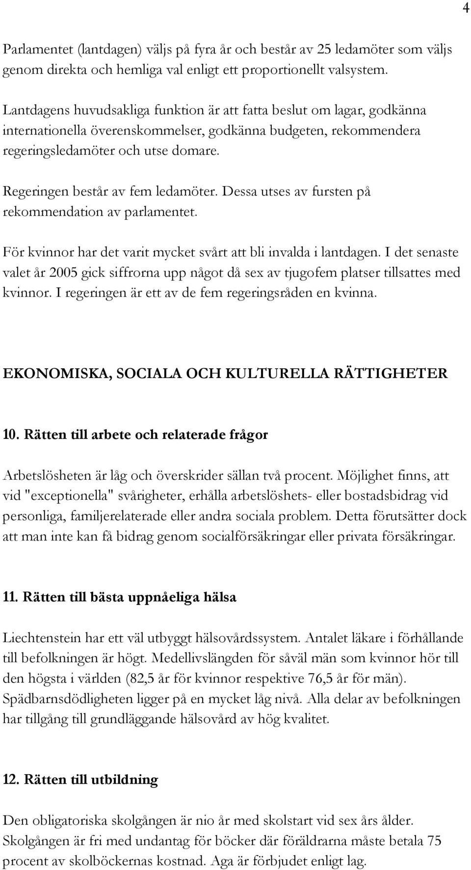 Regeringen består av fem ledamöter. Dessa utses av fursten på rekommendation av parlamentet. För kvinnor har det varit mycket svårt att bli invalda i lantdagen.